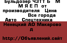 Бульдозер ЧЗТТ-Б10 М.М.Я-Е.П1 от производителя › Цена ­ 5 290 000 - Все города Авто » Спецтехника   . Ненецкий АО,Макарово д.